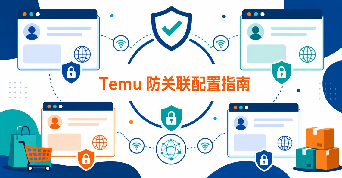 做 Temu 用什么浏览器防关联？2026 注册+多店运营完整教程