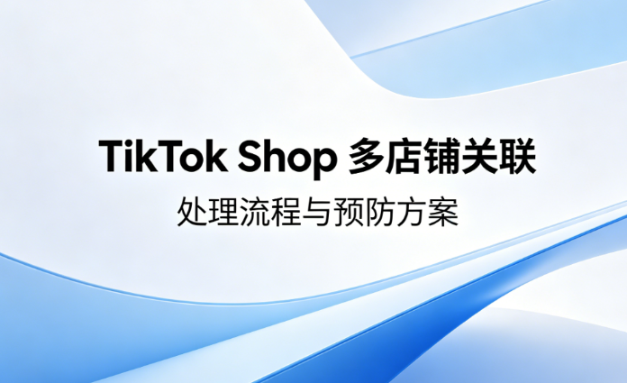 TikTok Shop 被关联怎么处理？处理流程与预防方案对比